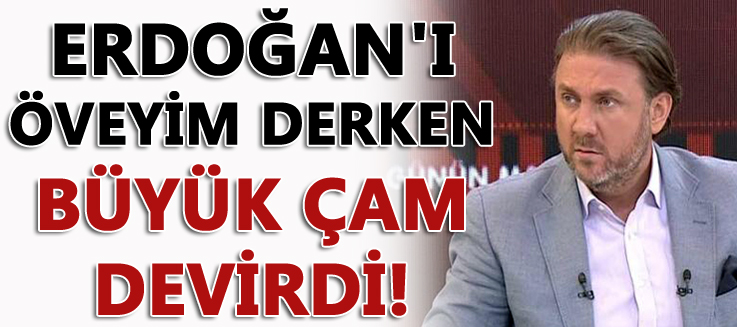 Erdoğan’ı öveyim derken büyük çam devirdi!
