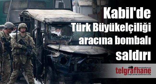 Kabil’de Türk Büyükelçiliği aracına bombalı saldırı