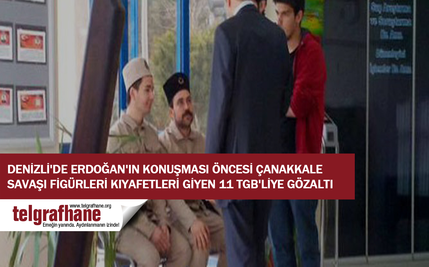 Denizli’de Erdoğan’ın konuşması öncesı Çanakkale Savaşı figürleri kıyafetleri giyen 11 TGB’liye gözaltı