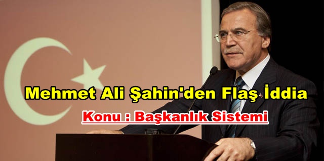 Mehmet Ali Şahin: Başkanlık sistemi eninde sonunda…..