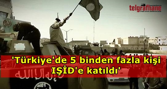‘Türkiye’de 5 binden fazla kişi IŞİD’e katıldı’