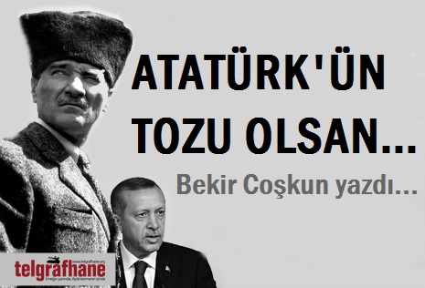 Atatürk’ün tozu olsan…
