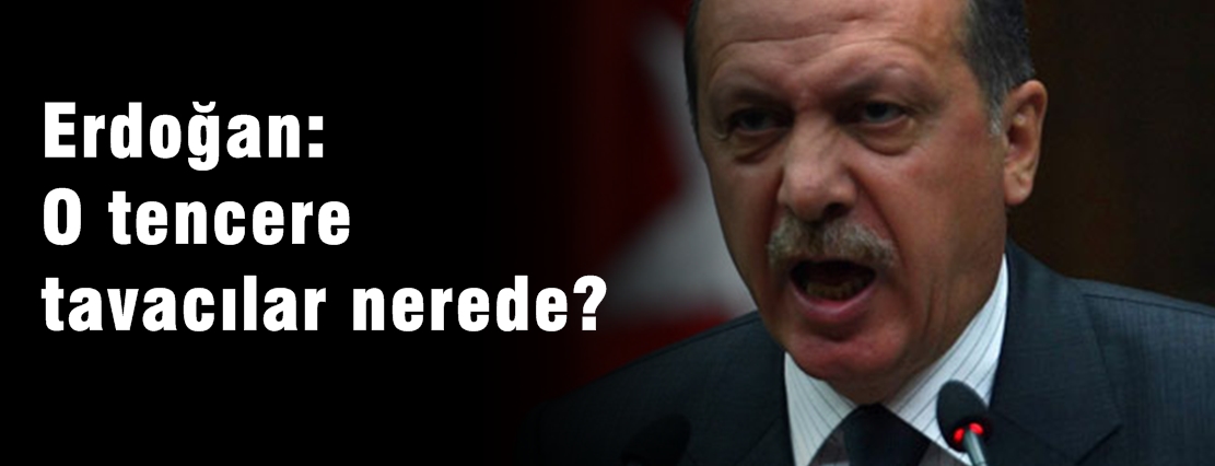 Erdoğan: O tencere tavacılar nerede?